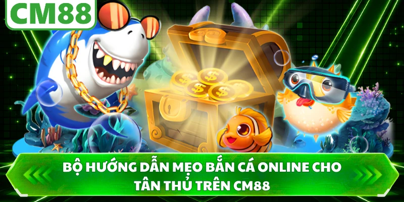 Bộ hướng dẫn mẹo bắn cá online cho tân thủ trên CM88