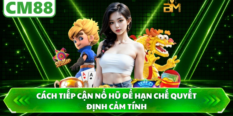 Cách tiếp cận nổ hũ để hạn chế quyết định cảm tính