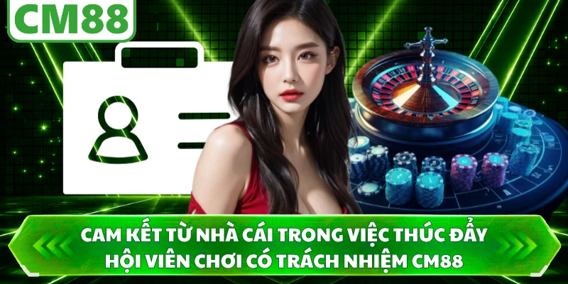 Cam kết từ nhà cái trong việc thúc đẩy hội viên chơi có trách nhiệm CM88