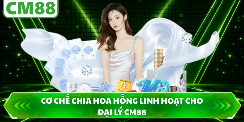 Cơ chế chia hoa hồng linh hoạt cho đại lý CM88