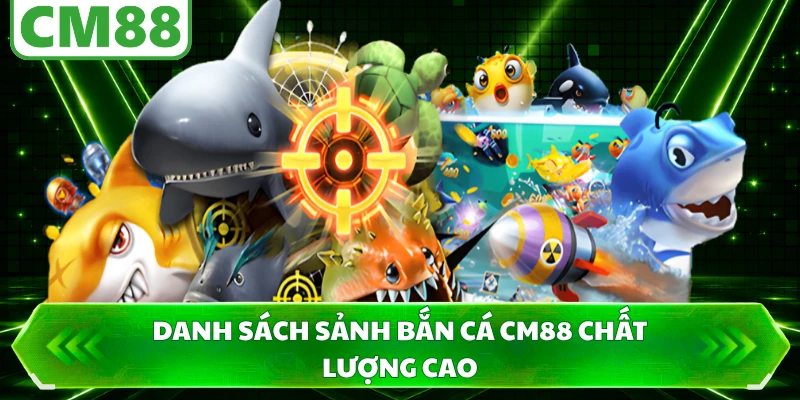 Danh sách sảnh bắn cá CM88 chất lượng cao