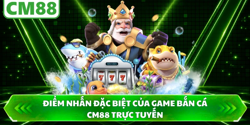 Điểm nhấn đặc biệt của game bắn cá CM88 trực tuyến