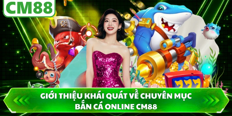 Giới thiệu khái quát về chuyên mục bắn cá online CM88
