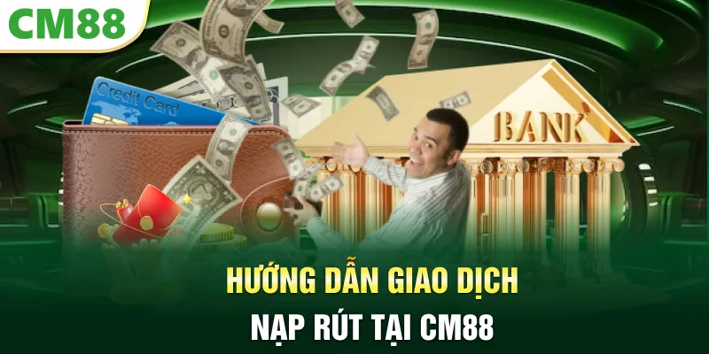 Hướng dẫn giao dịch nạp rút tại CM88