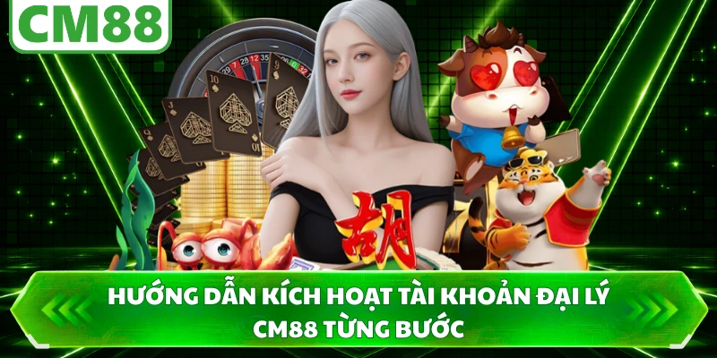 Hướng dẫn kích hoạt tài khoản đại lý CM88 từng bước