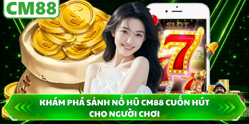 Khám phá sảnh nổ hũ CM88 cuốn hút cho người chơi