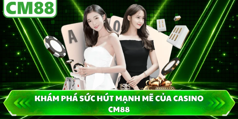 Khám phá sức hút mạnh mẽ của casino CM88
