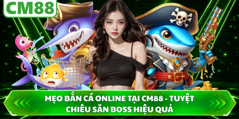 Mẹo Bắn Cá Online Tại CM88 - Tuyệt Chiêu Săn Boss Hiệu Quả