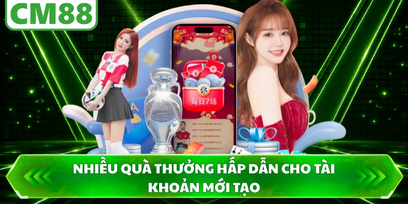 Nhiều quà thưởng hấp dẫn cho tài khoản mới tạo