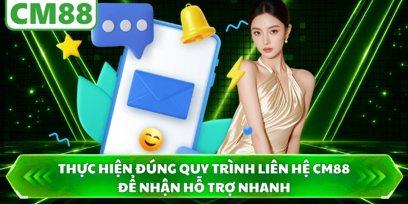 Thực hiện đúng quy trình liên hệ CM88 để nhận hỗ trợ nhanh