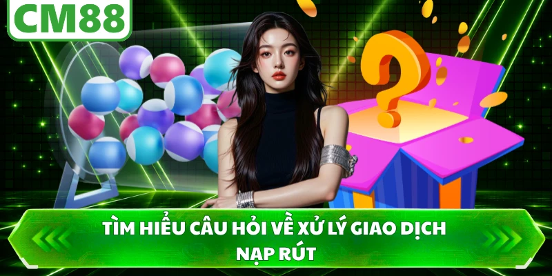 Tìm hiểu câu hỏi về xử lý giao dịch nạp rút