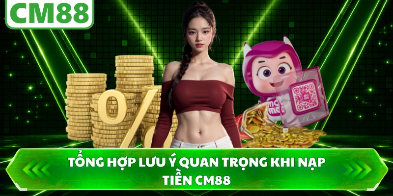 Tổng hợp lưu ý quan trọng khi nạp tiền CM88