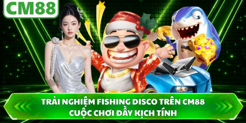 Trải nghiệm Fishing Disco trên CM88 cuộc chơi đầy kịch tính